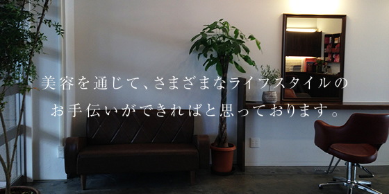 美容を通じて、さまざまなライフスタイルのお手伝いができればと思っております。